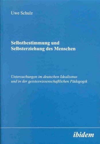 Selbstbestimmung und Selbsterziehung des Menschen: Untersuchungen im deutschen Idealismus und in der geisteswissenschaftlichen Pädagogik (German Edition)