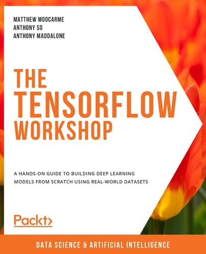 The TensorFlow Workshop A Hands-On Guide to Building Deep Learning Models from Scratch Using Real-World Datasets