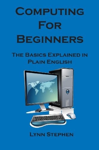 Computing for Beginners The Basics Explained in Plain English