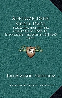 Adelsvaeldens Sidste Dage: Danmarks Historie Fra Christian IV's Dod Til Enevaeldens Indforelse, 1648-1660 (1894) (Danish Edition)