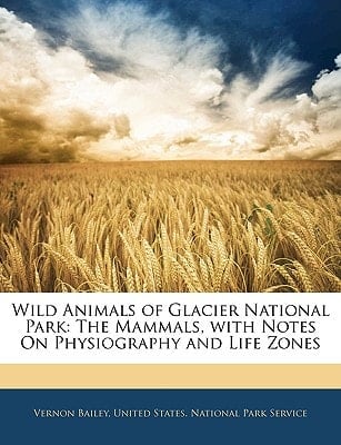 Wild Animals of Glacier National Park: The Mammals, with Notes On Physiography and Life Zones