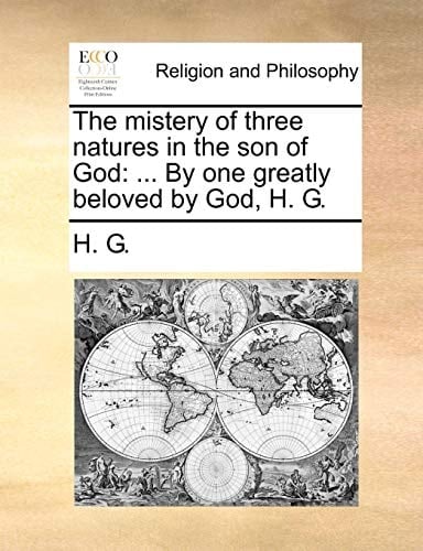 The mistery of three natures in the son of God: ... By one greatly beloved by God, H. G.