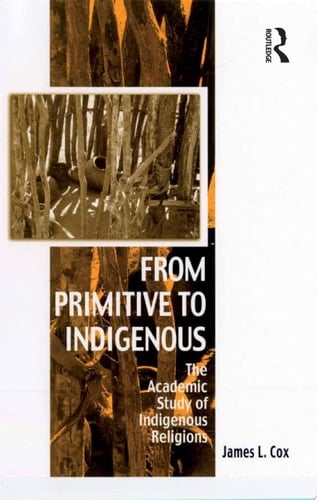 From Primitive to Indigenous The Academic Study of Indigenous Religions