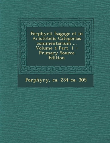 Porphyrii Isagoge Et in Aristotelis Categorias Commentarium ... Volume 4 Part. 1 - Primary Source Edition