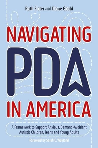 Navigating PDA in America A Framework to Support Anxious, Demand-Avoidant Autistic Children, Teens and Young Adults