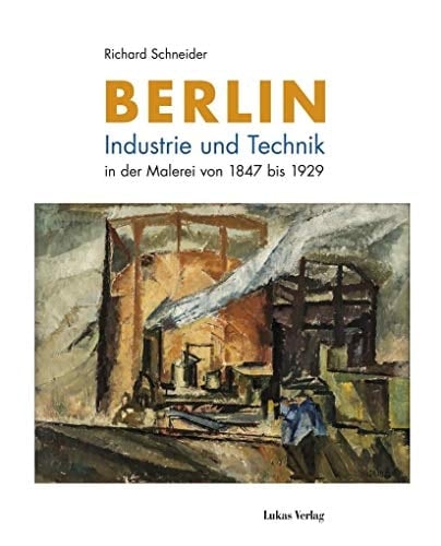 Berlin Industrie und Technik in der Malerei von 1847 bis 1929
