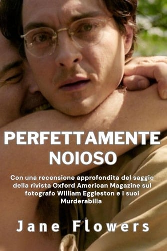 Perfettamente Noioso: Con una recensione approfondita del saggio della rivista Oxford American Magazine sul fotografo William Eggleston e i suoi Murderabilia (Italian Edition)