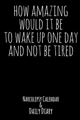 How Amazing Would It Be to Wake Up One Day and Not Be Tired Narcolepsy Calendar and Daily Diary