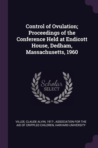 Control of Ovulation; Proceedings of the Conference Held at Endicott House, Dedham, Massachusetts, 1960