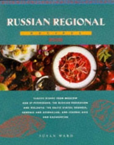 Russian Regional Recipes Classic Dishes from Moscow and St. Petersburg : the Russian Federation and Moldova : the Baltic States : Georgia, Armenia and Azerbaijan : and Central Asia and Kazakhstan