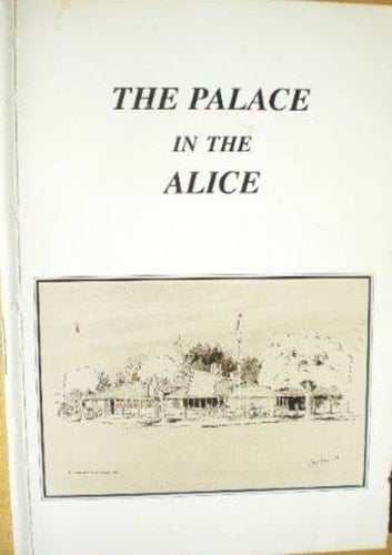 The Palace in the Alice and the Capital of the Outback Being Some Memories of the Residency and a Short History of Alice Springs Along with Notes on Its Environment