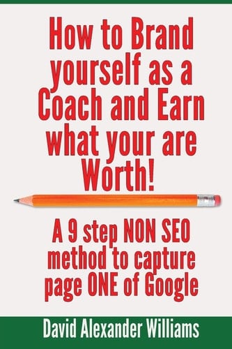 How to Brand Yourself As a Coach and Earn What You Are Worth! A 9 Step NON SEO Method to Capture Page ONE of Google