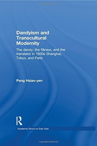 Dandyism and Transcultural Modernity The Dandy, the Flaneur, and the Translator in 1930s Shanghai, Tokyo, and Paris