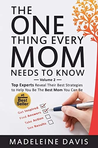 The One Thing Every Mom Needs To Know Top Experts Reveal Their Best Strategies to Help You Be The Best Mom You Can Be