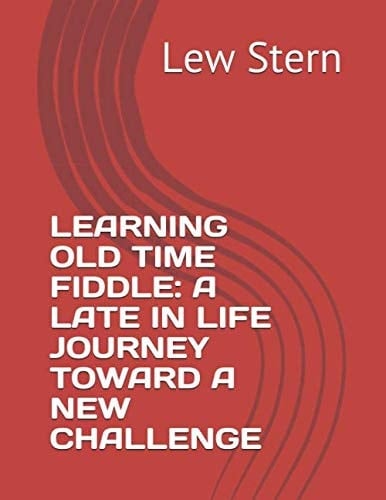 LEARNING OLD TIME FIDDLE: A LATE IN LIFE JOURNEY TOWARD A NEW CHALLENGE