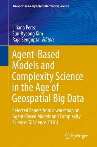 Agent-Based Models and Complexity Science in the Age of Geospatial Big Data Selected Papers from a workshop on Agent-Based Models and Complexity Science (GIScience 2016)