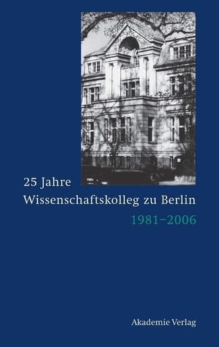 25 Jahre Wissenschaftskolleg zu Berlin 1981-2006