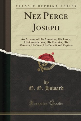 Nez Perce Joseph An Account of His Ancestors, His Lands, His Confederates, His Enemies, His Murders, His War, His Pursuit and Capture (Classic Reprint)