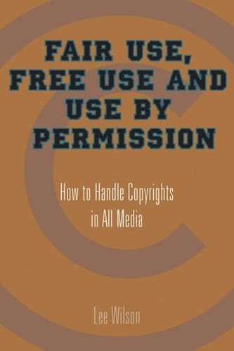 Fair Use, Free Use, and Use by Permission How to Handle Copyrights in All Media