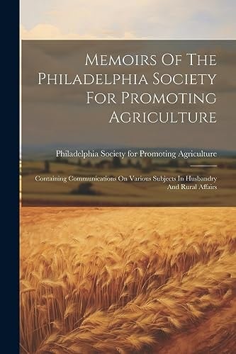 Memoirs Of The Philadelphia Society For Promoting Agriculture Containing Communications On Various Subjects In Husbandry And Rural Affairs