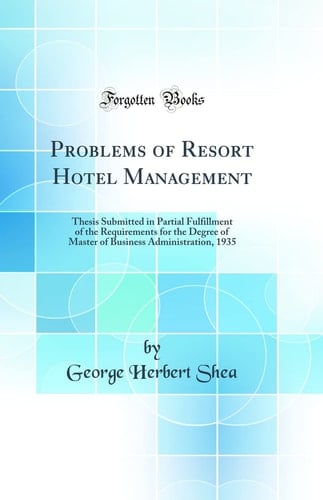 Problems of Resort Hotel Management Thesis Submitted in Partial Fulfillment of the Requirements for the Degree of Master of Business Administration, 1935 (Classic Reprint)