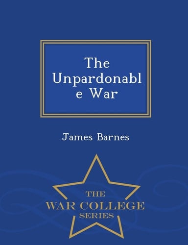 The Unpardonable War - War College Series