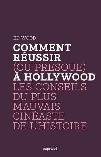 Comment réussir (ou presque) à Hollywood Les conseils du plus mauvais cinéaste de l'Histoire