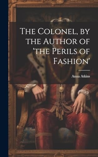 The Colonel, by the Author of 'the Perils of Fashion'