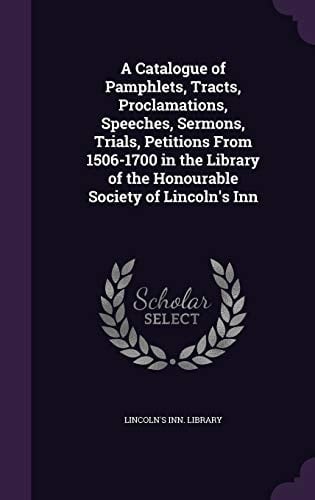 A Catalogue of Pamphlets, Tracts, Proclamations, Speeches, Sermons, Trials, Petitions From 1506-1700 in the Library of the Honourable Society of Lincoln's Inn