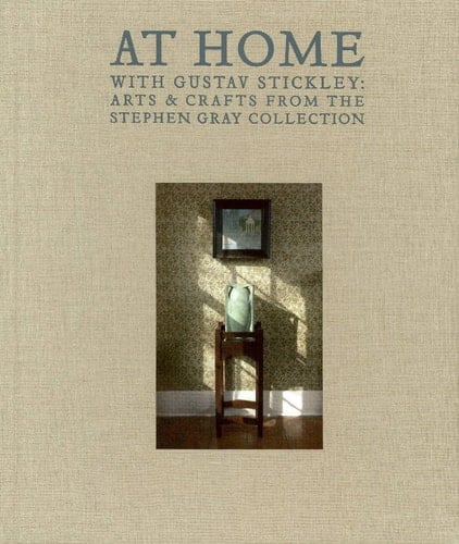 At Home With Gustav Stickley: Arts & Crafts from the Stephen Gray Collection