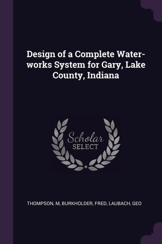 Design of a Complete Water-Works System for Gary, Lake County, Indiana