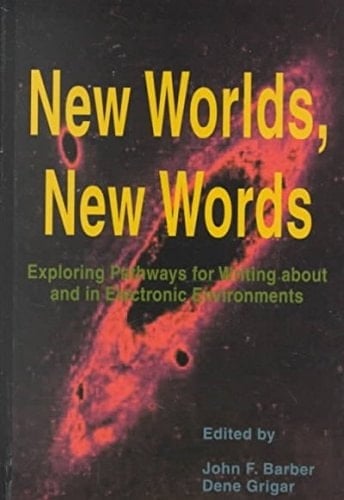 New Worlds, New Words: Exploring Pathways for Writing About and in Electronic Environments (Research and Teaching in Rhetoric and Composition)