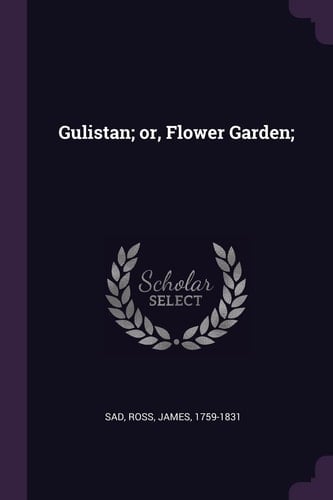 Gulistan; Or, Flower Garden;