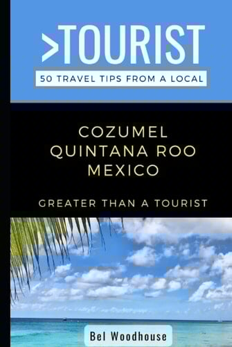 Greater Than a Tourist- Cozumel Quintana Roo Mexico: 50 Travel Tips from a Local (Greater Than a Tourist Mexico)