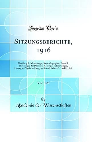 Sitzungsberichte, 1916, Vol. 125 Abteilung I.; Mineralogie, Krystallographie, Botanik, Physiologie Der Pflanzen, Zoologie, Paläontologie, Geologie, Physische Geographie Und Reisen; 1. Und 2. Heft (Classic Reprint)