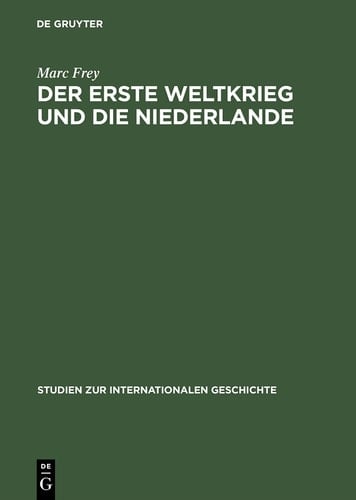 Der Erste Weltkrieg und die Niederlande Ein neutrales Land im politischen und wirtschaftlichen Kalkül der Kriegsgegner