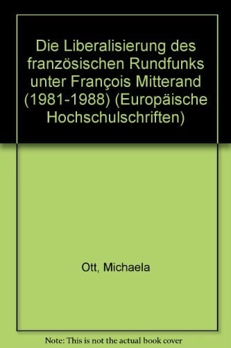 Die Liberalisierung des französischen Rundfunks unter François Mitterrand (1981 - 1988) (Europäische Hochschulschriften / European University Studies ... Universitaires Européennes) (German Edition)