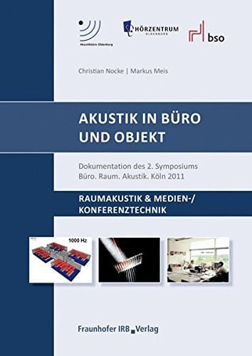 Akustik in Büro und Objekt Raumakustik & Medien-, Konferenztechnik ; Dokumentation des 2. Symposiums Büro. Raum. Akustik. Köln 2011