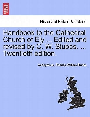 Handbook to the Cathedral Church of Ely ... Edited and revised by C. W. Stubbs. ... Twentieth edition.