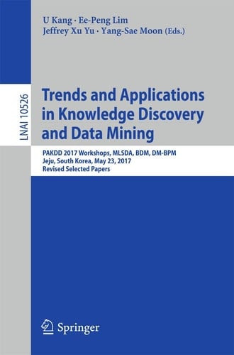 Trends and Applications in Knowledge Discovery and Data Mining PAKDD 2017 Workshops, MLSDA, BDM, DM-BPM Jeju, South Korea, May 23, 2017, Revised Selected Papers