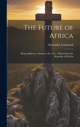 The Future of Africa Being Addresses, Sermons, Etc., Etc., Delivered in the Republic of Liberia