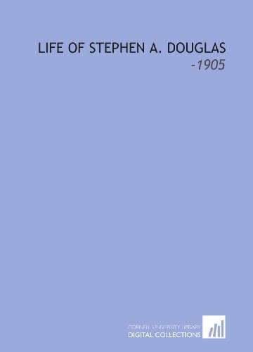 Life of Stephen a. Douglas: -1905