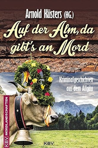 Auf der Alm, da gibt's an Mord Kriminalgeschichten aus dem Allgäu