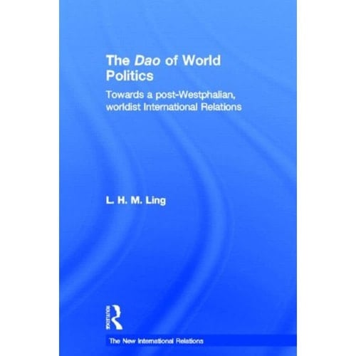 The Dao of World Politics Towards a Post-Westphalian, Worldist International Relations