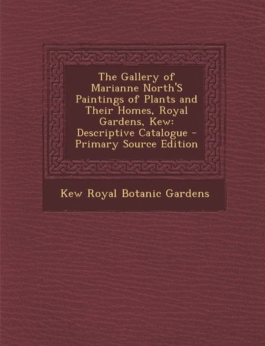 The Gallery of Marianne North's Paintings of Plants and Their Homes, Royal Gardens, Kew Descriptive Catalogue - Primary Source Edition