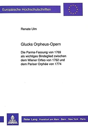 Glucks Orpheus-Opern: Die Parma-Fassung von 1769 als wichtiges Bindeglied zwischen dem Wiener Orfeo von 1762 und dem Pariser Orphée von 1774 ... Universitaires Européennes) (German Edition)