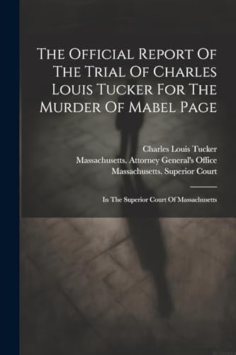 The Official Report Of The Trial Of Charles Louis Tucker For The Murder Of Mabel Page In The Superior Court Of Massachusetts