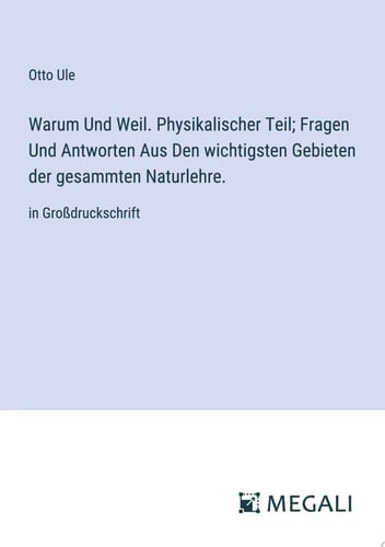 Warum Und Weil. Physikalischer Teil; Fragen Und Antworten Aus Den wichtigsten Gebieten der gesammten Naturlehre. in Großdruckschrift