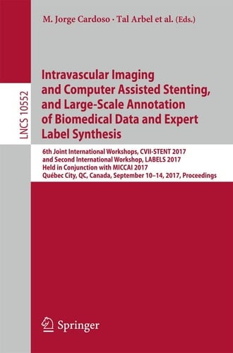 Intravascular Imaging and Computer Assisted Stenting, and Large-Scale Annotation of Biomedical Data and Expert Label Synthesis 6th Joint International Workshops, CVII-STENT 2017 and Second International Workshop, LABELS 2017, Held in Conjunction with MICCAI 2017, Québec City, QC, Canada, September 10–14, 2017, Proceedings