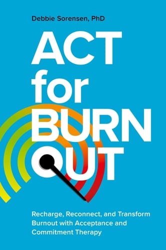 ACT for Burnout Recharge, Reconnect, and Transform Burnout with Acceptance and Commitment Therapy